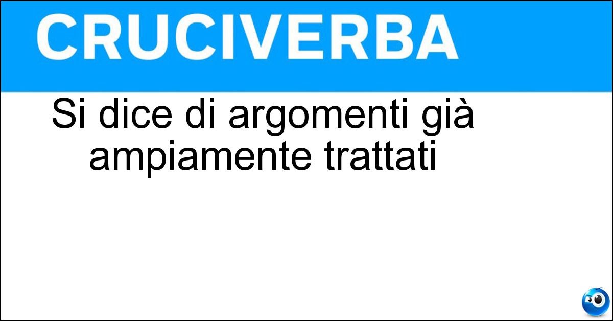 Si dice di argomenti già ampiamente trattati Soluzione Si dice di argomenti già ampiamente trattati - Triti