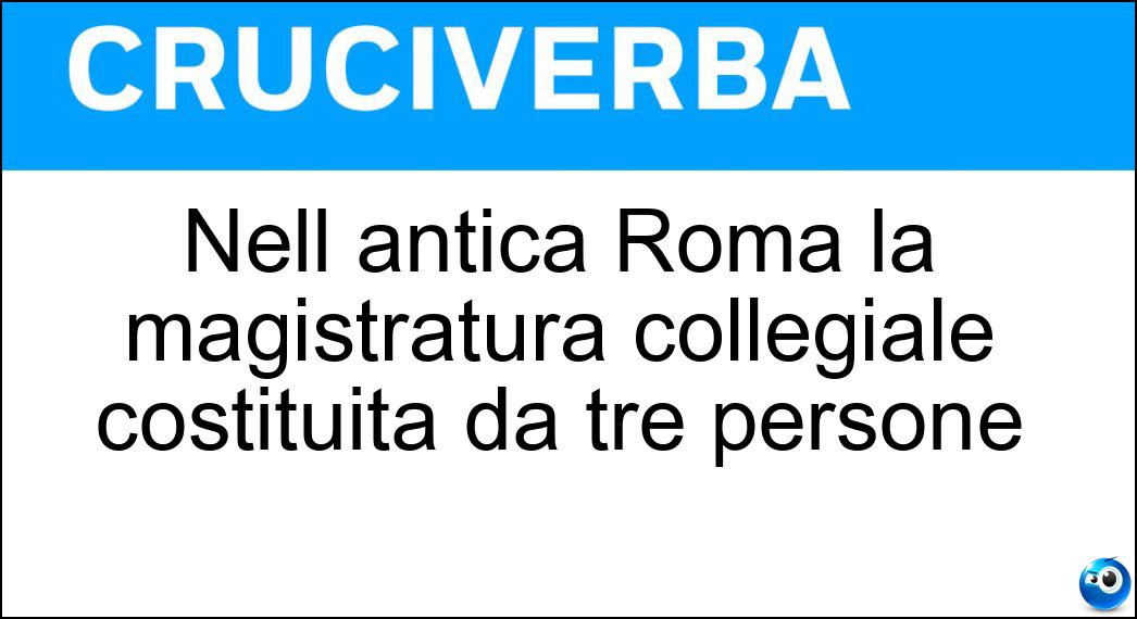 Nell antica Roma la magistratura collegiale costituita da tre persone Soluzione Nell antica Roma la magistratura collegiale costituita da tre persone - Triumvirato
