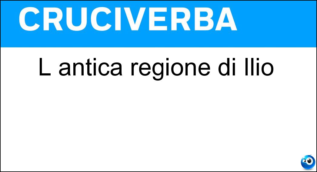 L antica regione di Ilio Soluzione Cruciverba: L antica regione di Ilio - Risposta Troade