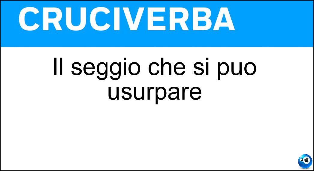 Il seggio che si può usurpare Soluzione Cruciverba: Il seggio che si può usurpare - Risposta Trono
