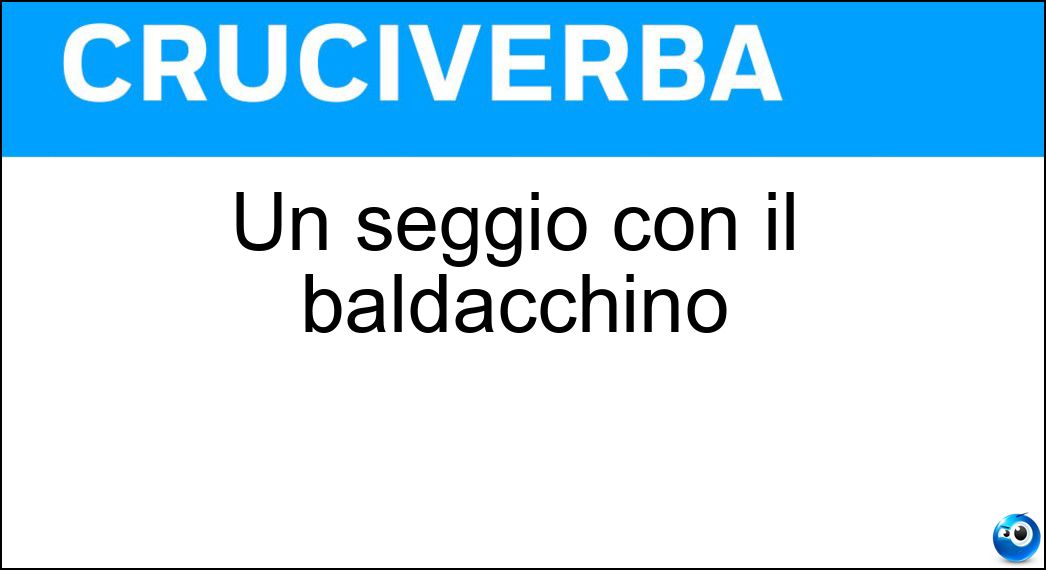 Un seggio con il baldacchino Soluzione Cruciverba: Un seggio con il baldacchino - Risposta Trono