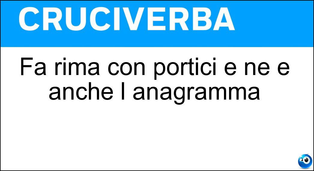 Fa rima con portici e ne è anche l anagramma