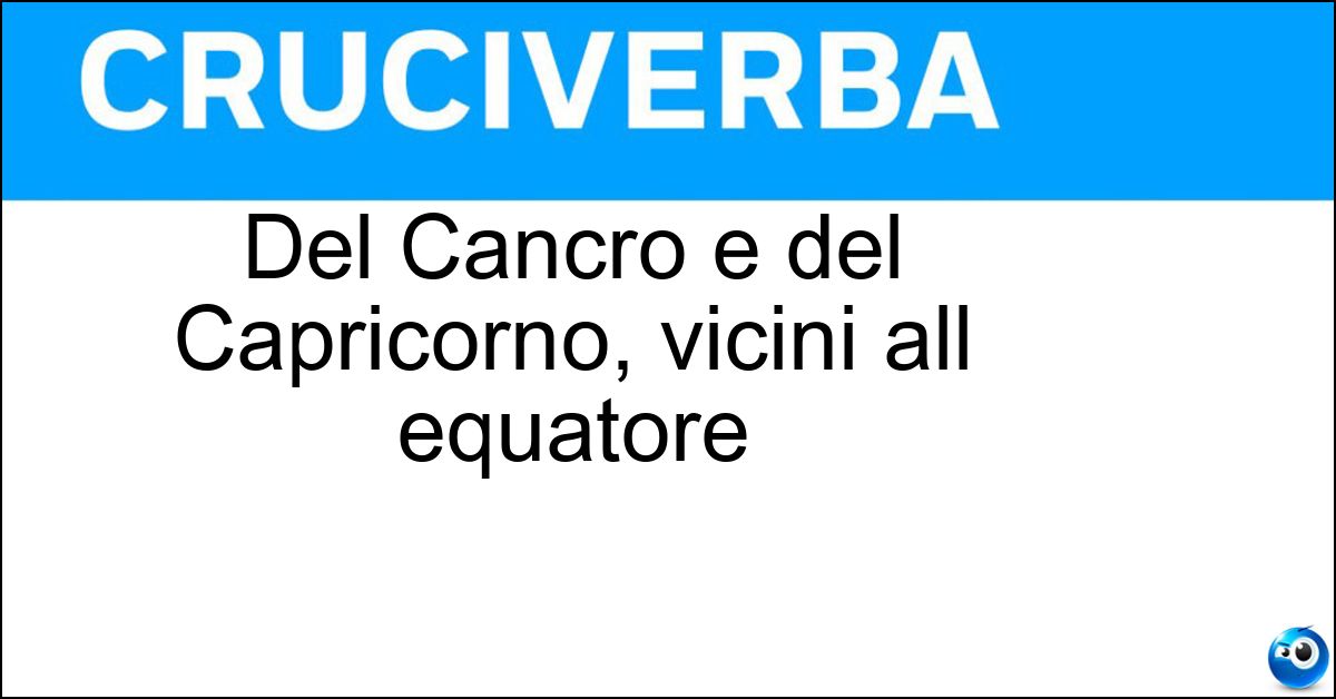 Del Cancro e del Capricorno, vicini all equatore Soluzione Del Cancro e del Capricorno, vicini all equatore - Tropici