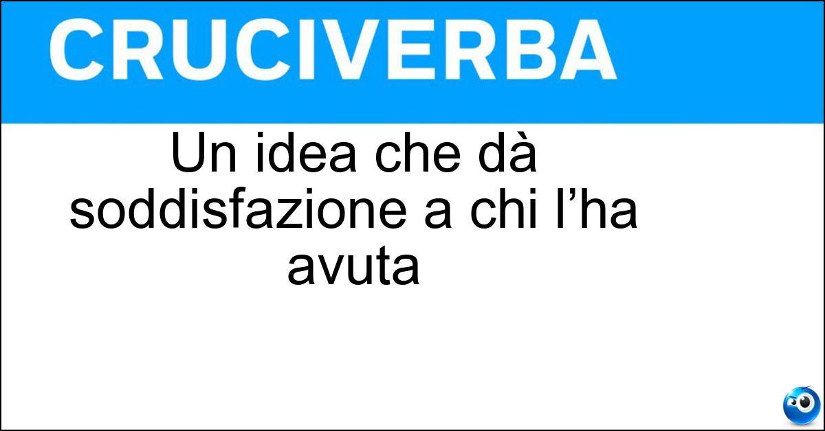Un idea che dà soddisfazione a chi l’ha avuta Soluzione Un idea che dà soddisfazione a chi l’ha avuta - Trovata