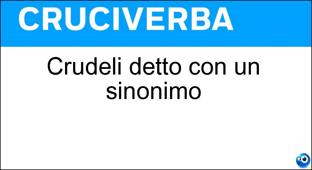 Crudeli detto con un sinonimo Soluzione Cruciverba: Crudeli detto con un sinonimo - Risposta Truci