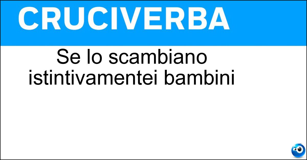Soluzione Se lo scambiano istintivamentei bambini - Tu