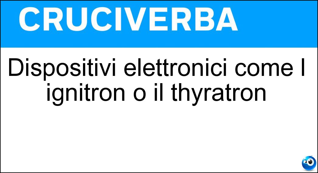 Dispositivi elettronici come l ignitron o il thyratron Soluzione Cruciverba: Dispositivi elettronici come l ignitron o il thyratron - Risposta Tubi A Gas