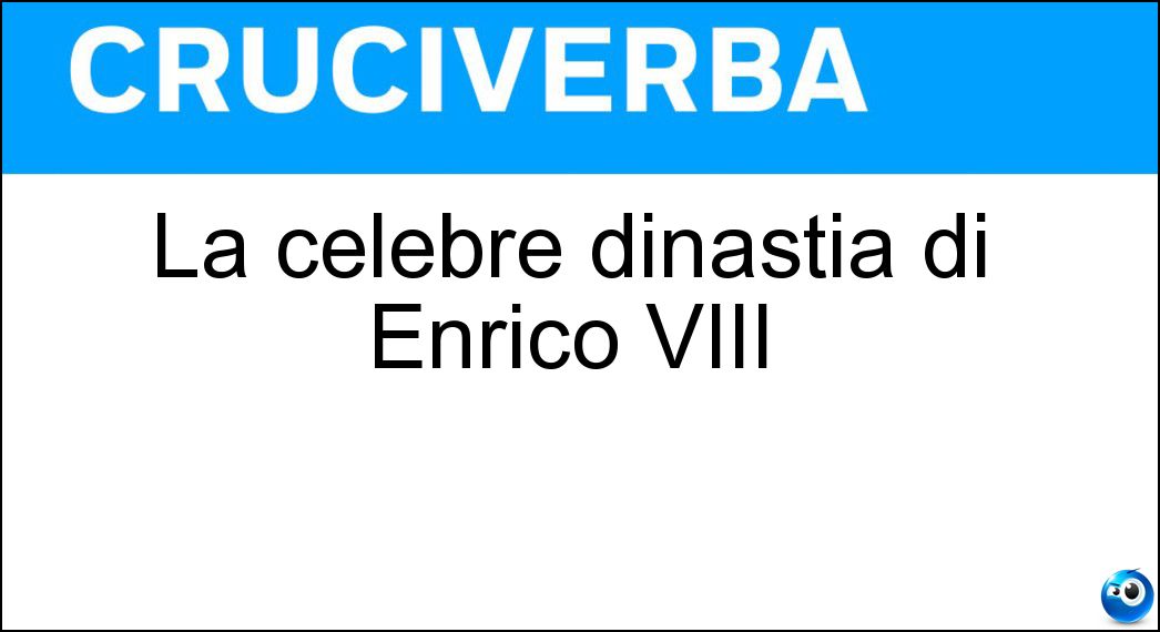 La celebre dinastia di Enrico VIII Soluzione Cruciverba: La celebre dinastia di Enrico VIII - Risposta Tudor