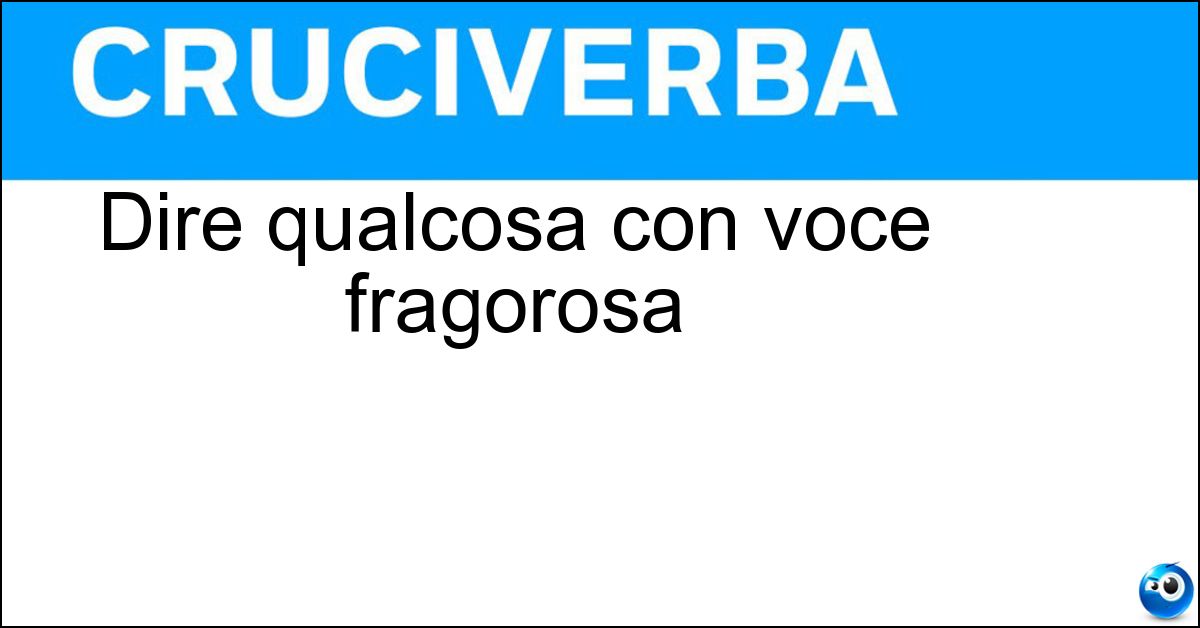 Dire qualcosa con voce fragorosa