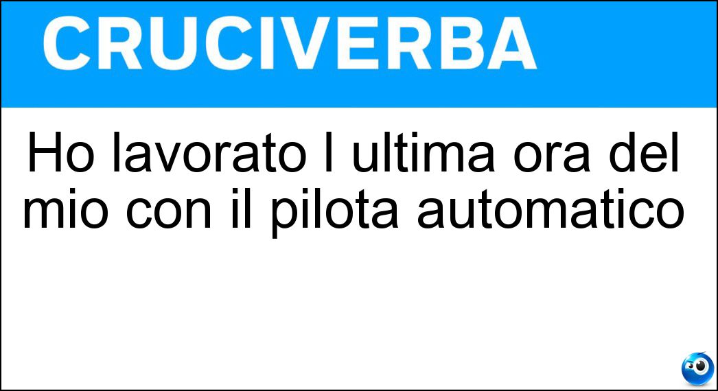 Ho lavorato l ultima ora del mio con il pilota automatico