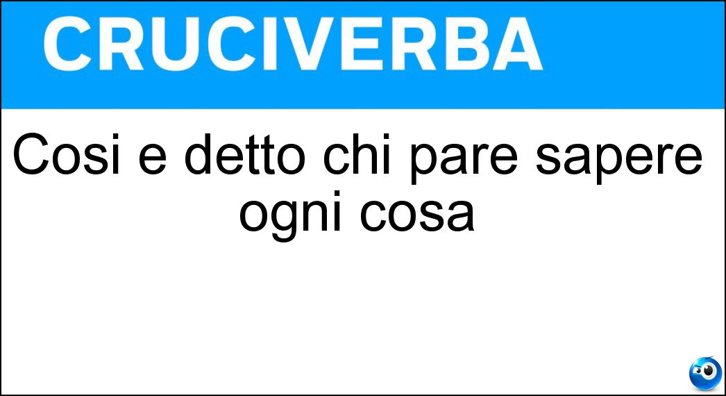 Così è detto chi pare sapere ogni cosa Soluzione Cruciverba: Così è detto chi pare sapere ogni cosa - Risposta Tuttologo
