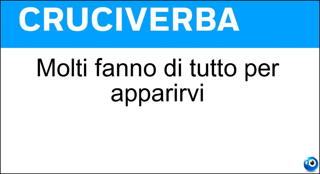Molti fanno di tutto per apparirvi Soluzione Cruciverba: Molti fanno di tutto per apparirvi - Risposta Tv