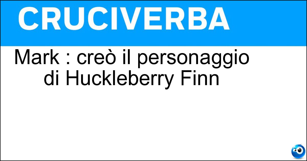 Mark : creò il personaggio di Huckleberry Finn Soluzione Mark : creò il personaggio di Huckleberry Finn - Twain