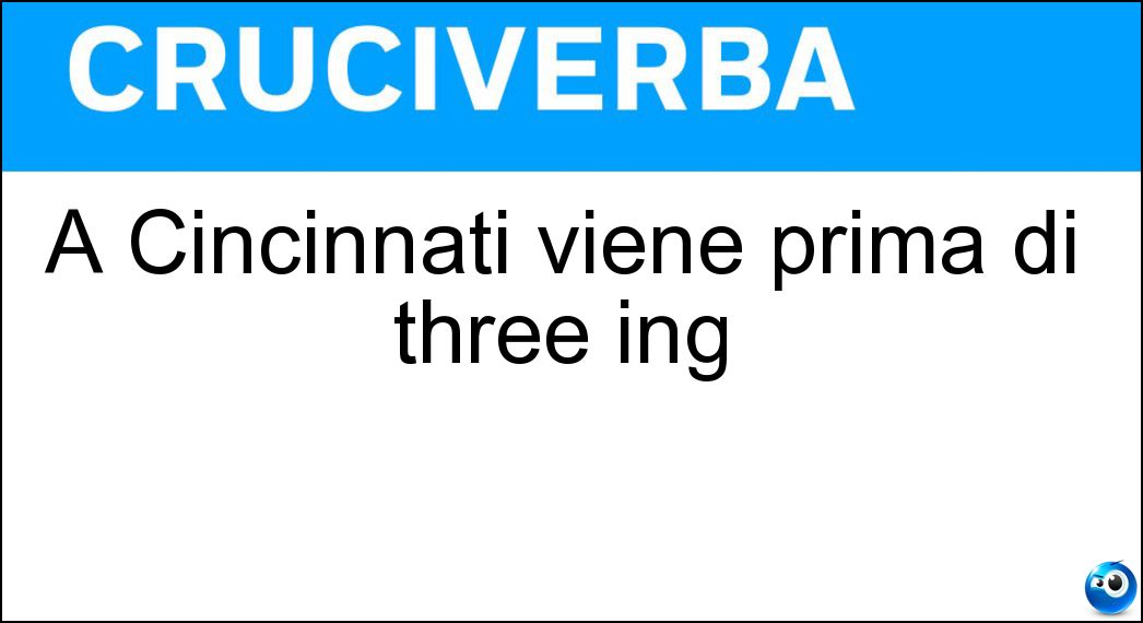 A Cincinnati viene prima di three ing Soluzione A Cincinnati viene prima di three ing - Two