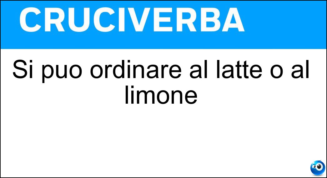 Si può ordinare al latte o al limone Soluzione Cruciverba: Si può ordinare al latte o al limone - Risposta Tè