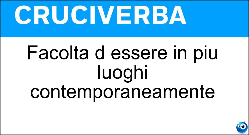 Facoltà d essere in più luoghi contemporaneamente Soluzione Facoltà d essere in più luoghi contemporaneamente - Ubiquità