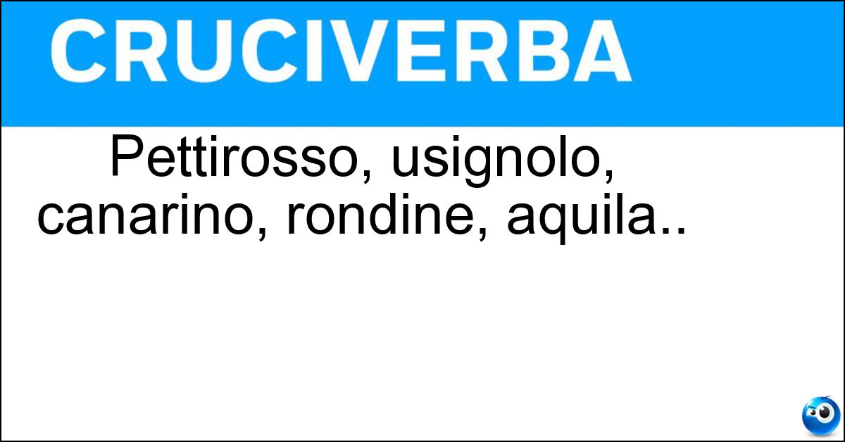 Pettirosso, usignolo, canarino, rondine, aquila.. Soluzione Pettirosso, usignolo, canarino, rondine, aquila.. - Uccelli