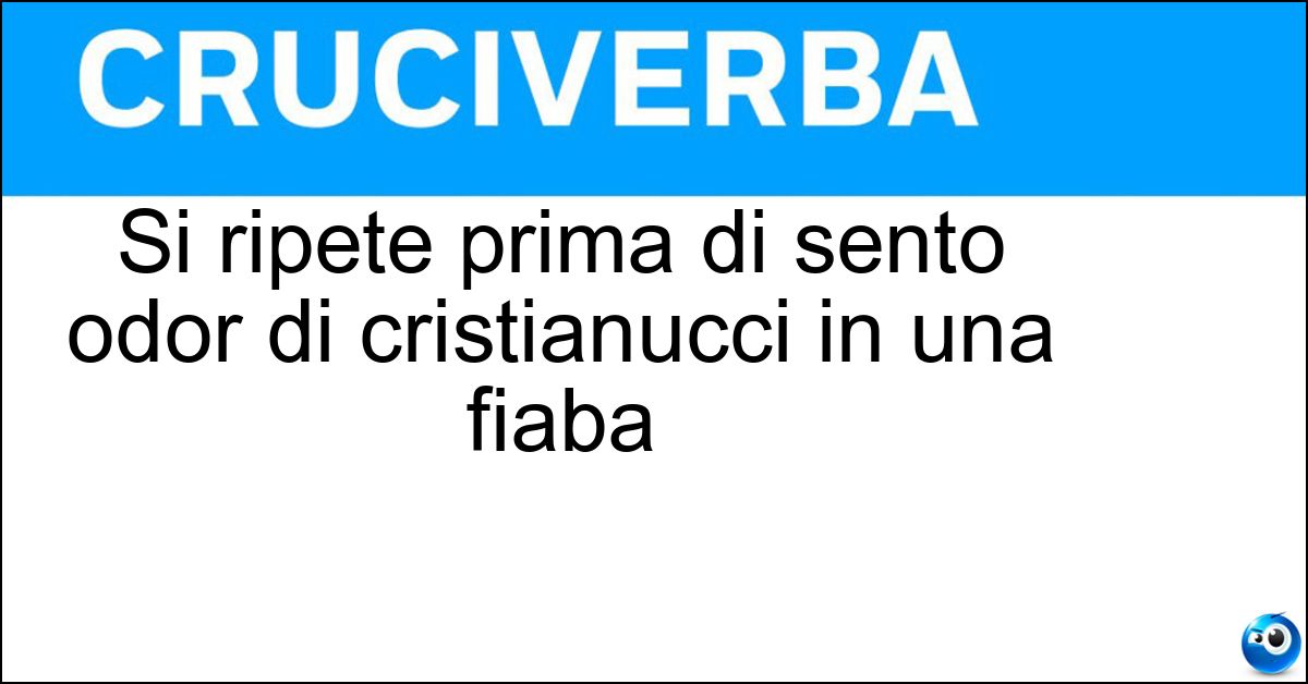 Si ripete prima di sento odor di cristianucci in una fiaba Si ripete prima di sento odor di cristianucci in una fiaba