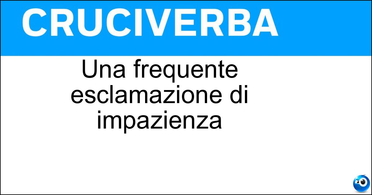 Una frequente esclamazione di impazienza