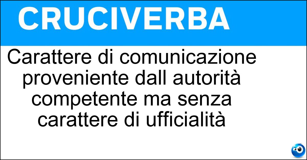 Carattere di comunicazione proveniente dall autorità competente ma senza carattere di ufficialità Soluzione Carattere di comunicazione proveniente dall autorità competente ma senza carattere di ufficialità - Ufficiosità