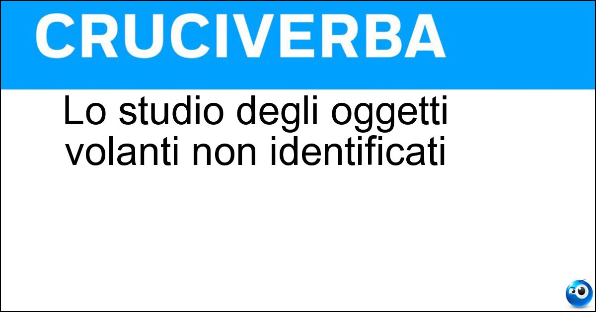 Lo studio degli oggetti volanti non identificati Lo studio degli oggetti volanti non identificati