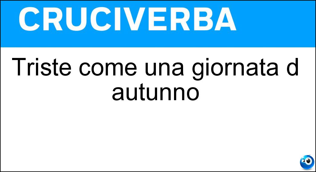 Triste come una giornata d autunno Soluzione Cruciverba: Triste come una giornata d autunno - Risposta Uggiosa