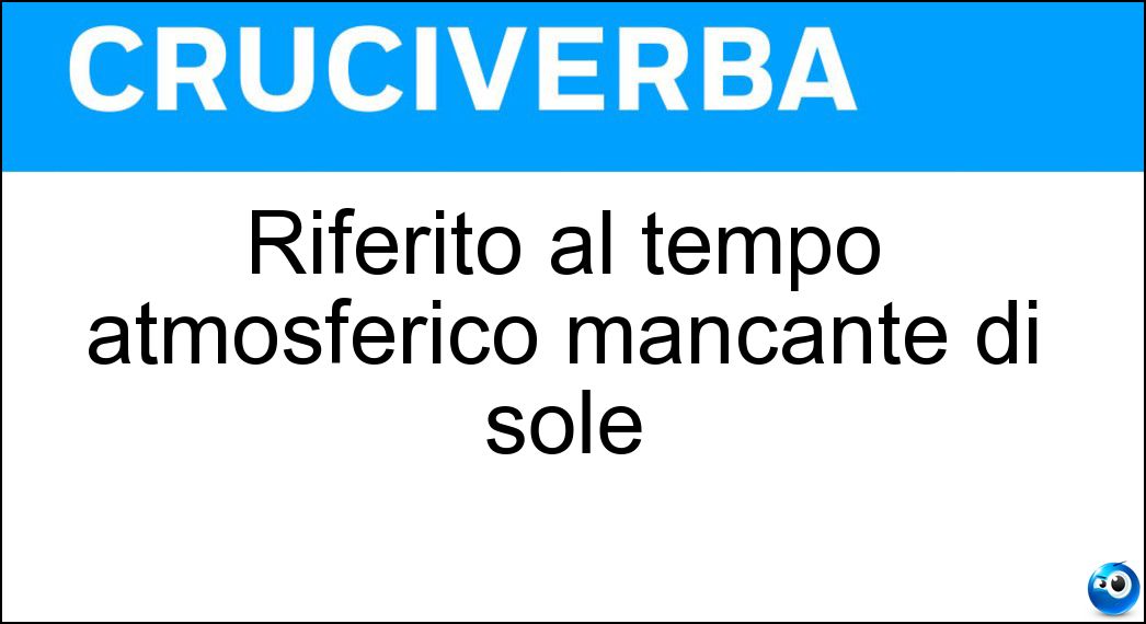 Riferito al tempo atmosferico mancante di sole Soluzione Riferito al tempo atmosferico mancante di sole - Uggioso