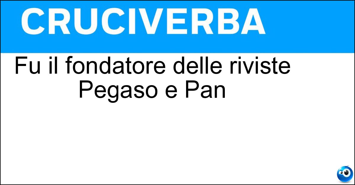 Fu il fondatore delle riviste Pegaso e Pan Soluzione Fu il fondatore delle riviste Pegaso e Pan - Ugo Ojetti