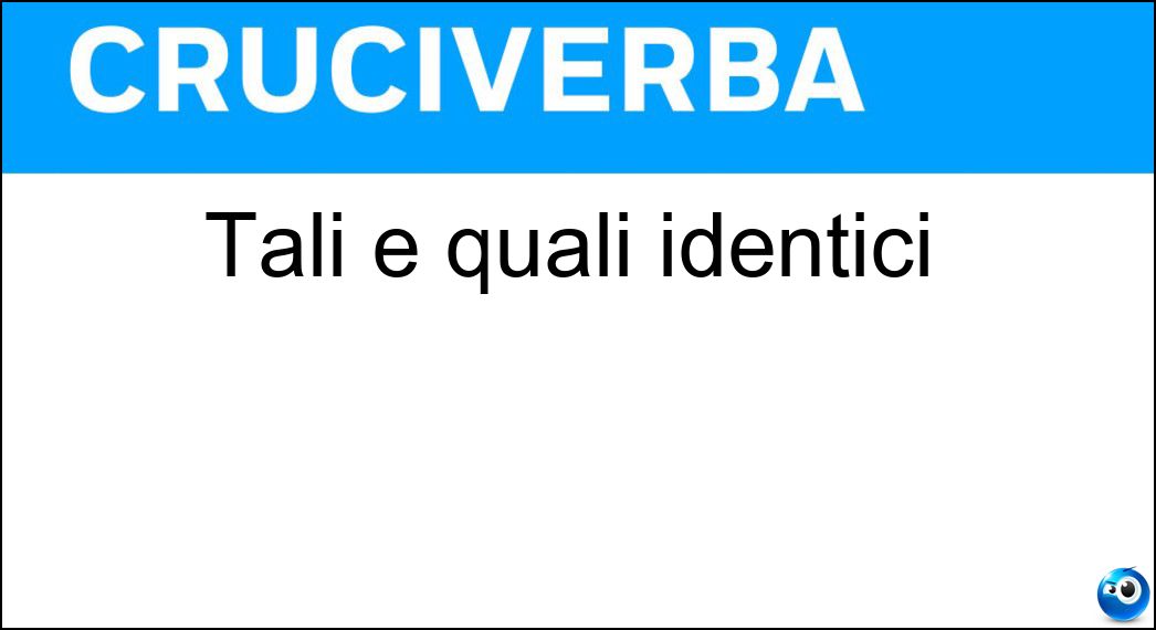 Tali e quali identici Soluzione Tali e quali identici - Uguali