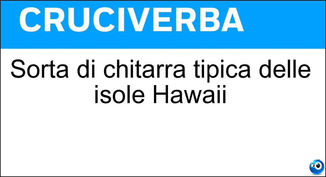 Sorta di chitarra tipica delle isole Hawaii Soluzione Cruciverba: Sorta di chitarra tipica delle isole Hawaii - Risposta Ukulele