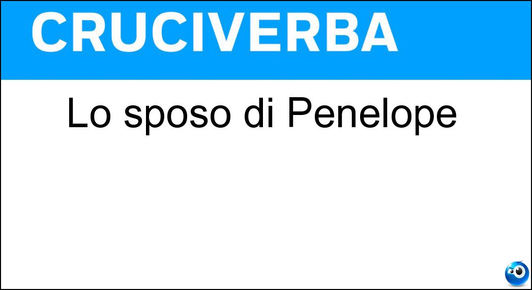 Lo sposo di Penelope Soluzione Cruciverba: Lo sposo di Penelope - Risposta Ulisse