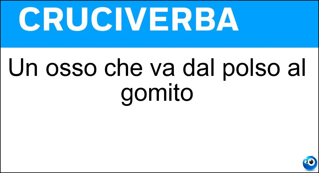 Un osso che va dal polso al gomito Soluzione Cruciverba: Un osso che va dal polso al gomito - Risposta Ulna