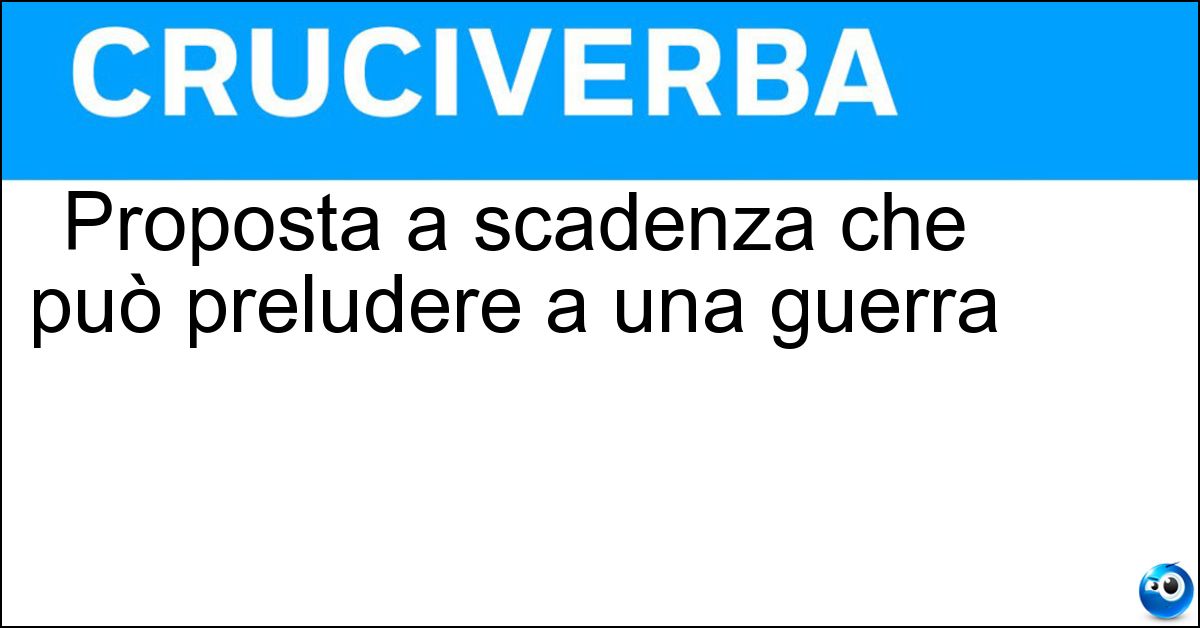 Proposta a scadenza che può preludere a una guerra Soluzione Proposta a scadenza che può preludere a una guerra - Ultimatum
