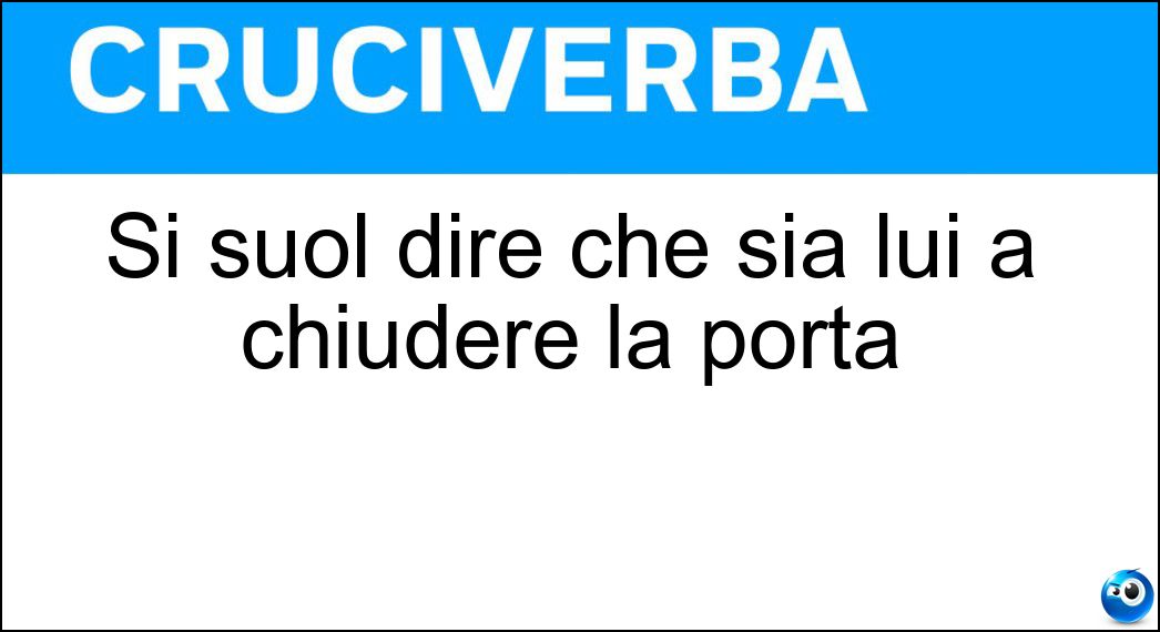 Si suol dire che sia lui a chiudere la porta Soluzione Cruciverba: Si suol dire che sia lui a chiudere la porta - Risposta Ultimo