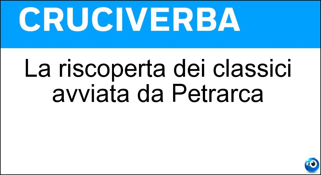 La riscoperta dei classici avviata da Petrarca Soluzione Cruciverba: La riscoperta dei classici avviata da Petrarca - Risposta Umanesimo
