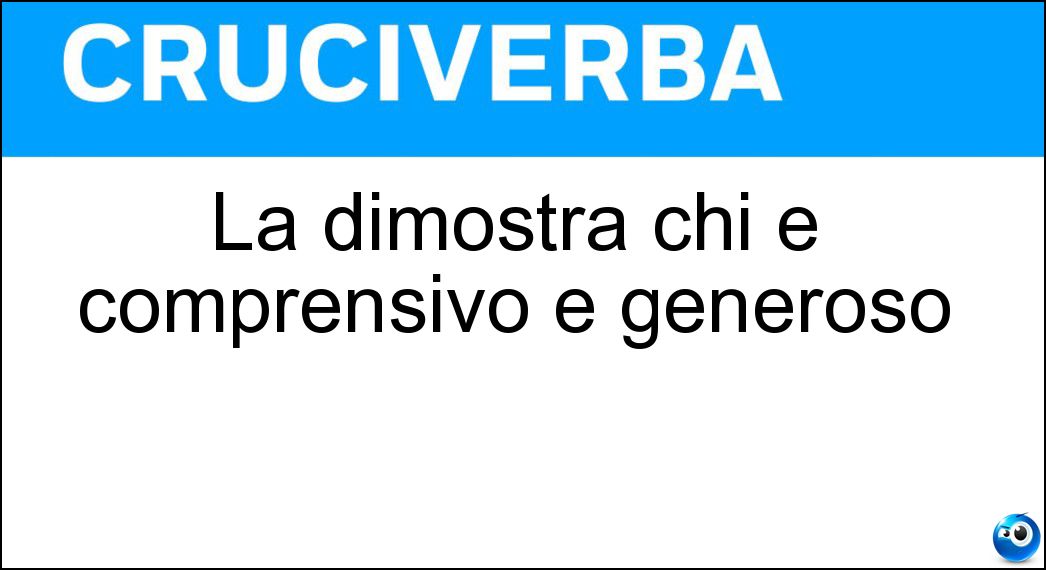 La dimostra chi è comprensivo e generoso Soluzione Cruciverba: La dimostra chi è comprensivo e generoso - Risposta Umanità