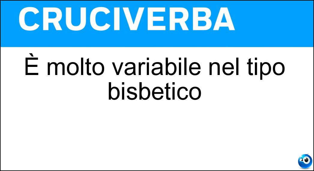 È molto variabile nel tipo bisbetico Soluzione Cruciverba: È molto variabile nel tipo bisbetico - Risposta Umore