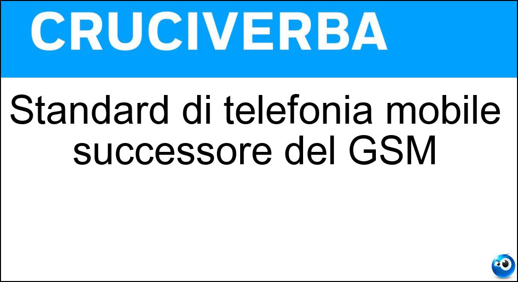 Standard di telefonia mobile successore del GSM Soluzione Cruciverba: Standard di telefonia mobile successore del GSM - Risposta Umts