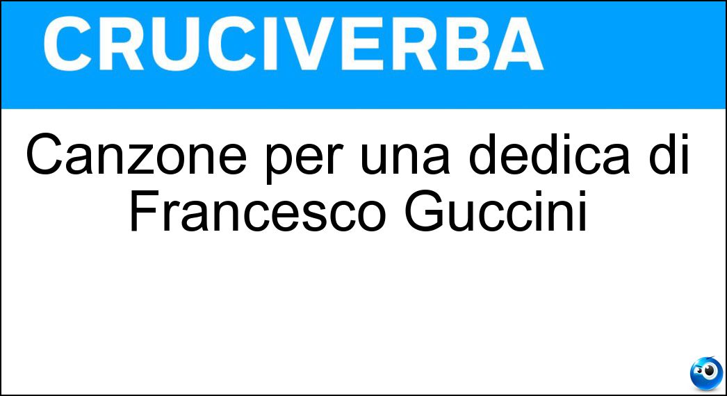 Canzone per una dedica di Francesco Guccini Soluzione Cruciverba: Canzone per una dedica di Francesco Guccini - Risposta Unamica