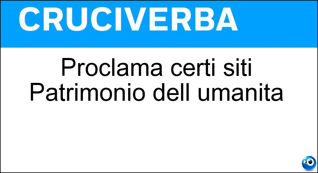 Proclama certi siti Patrimonio dell umanità Soluzione Cruciverba: Proclama certi siti Patrimonio dell umanità - Risposta Unesco