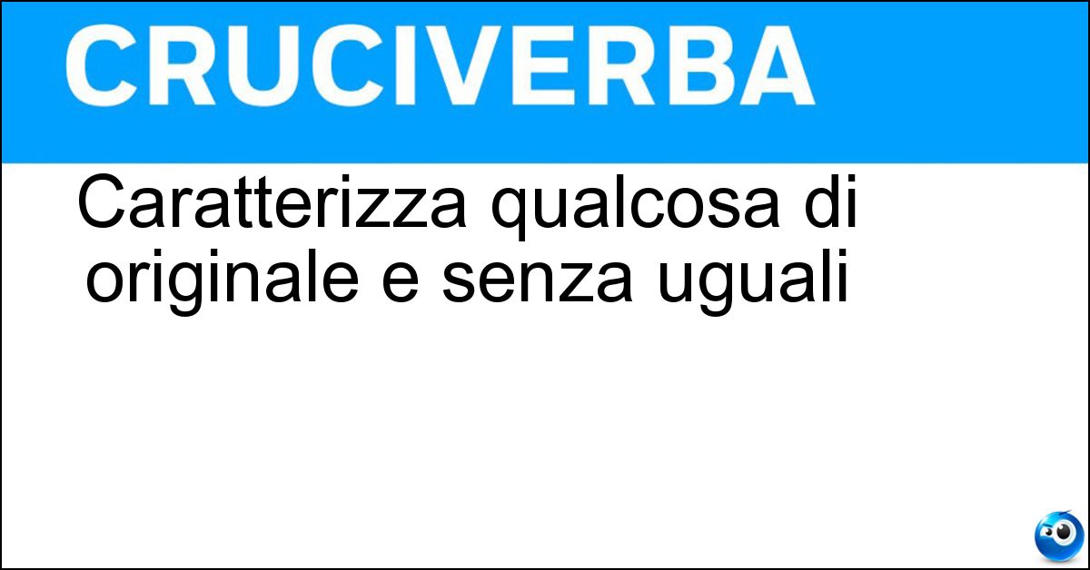 Soluzione Caratterizza qualcosa di originale e senza uguali - Unicità