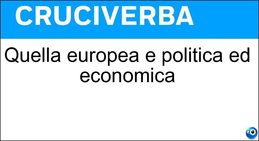 Quella europea è politica ed economica Soluzione Cruciverba: Quella europea è politica ed economica - Risposta Unione