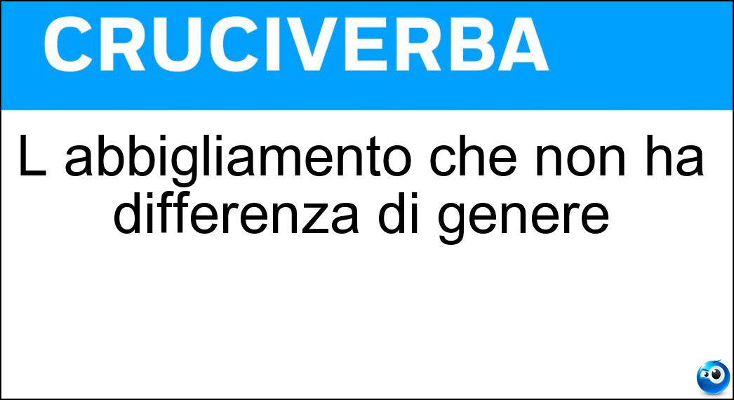 L abbigliamento che non ha differenza di genere Soluzione L abbigliamento che non ha differenza di genere - Unisex