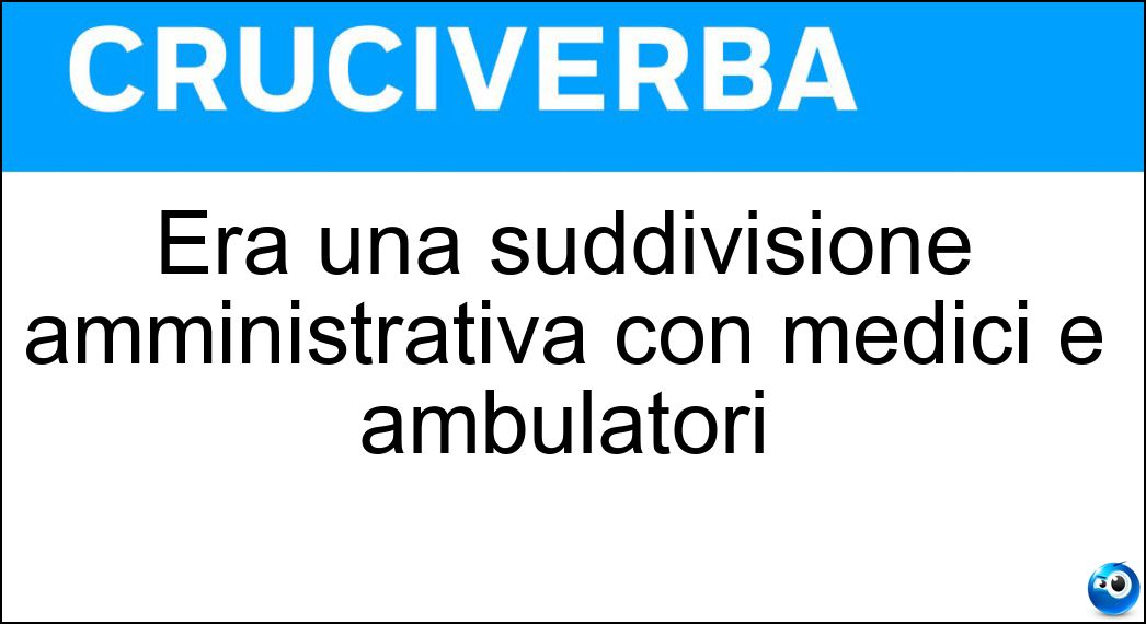 Era una suddivisione amministrativa con medici e ambulatori Soluzione Cruciverba: Era una suddivisione amministrativa con medici e ambulatori - Risposta Unità Sanitaria Locale