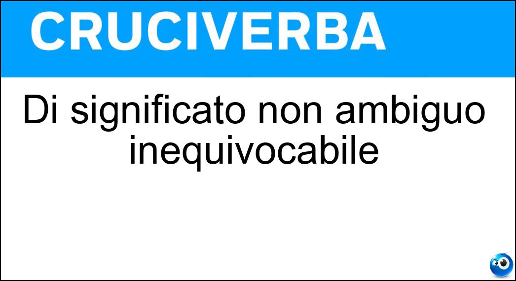 Di significato non ambiguo inequivocabile Soluzione Cruciverba: Di significato non ambiguo inequivocabile - Risposta Univoco