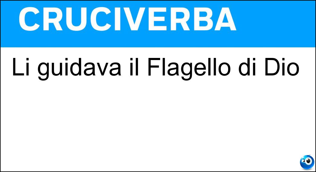 Li guidava il Flagello di Dio Soluzione Cruciverba: Li guidava il Flagello di Dio - Risposta Unni
