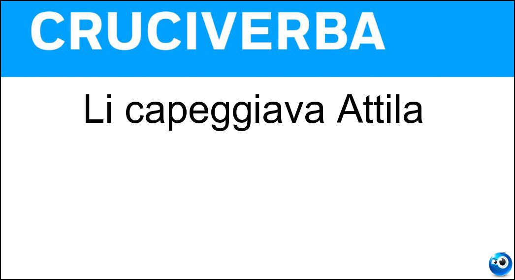 Li capeggiava Attila Soluzione Cruciverba: Li capeggiava Attila - Risposta Unni