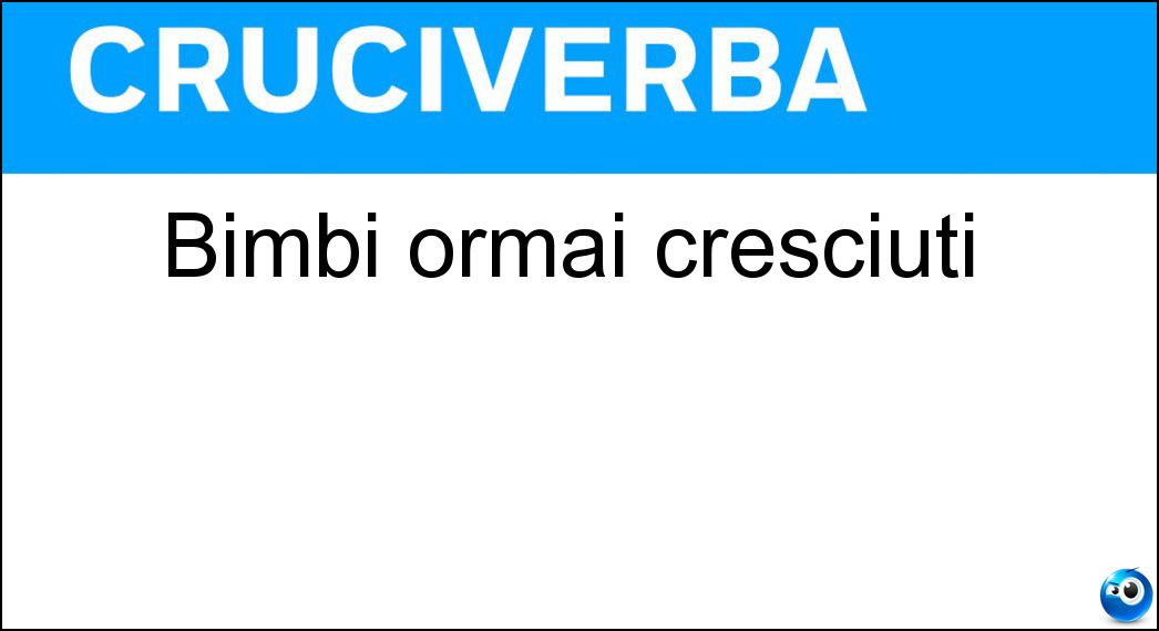 Bimbi ormai cresciuti Soluzione Bimbi ormai cresciuti - Uomini