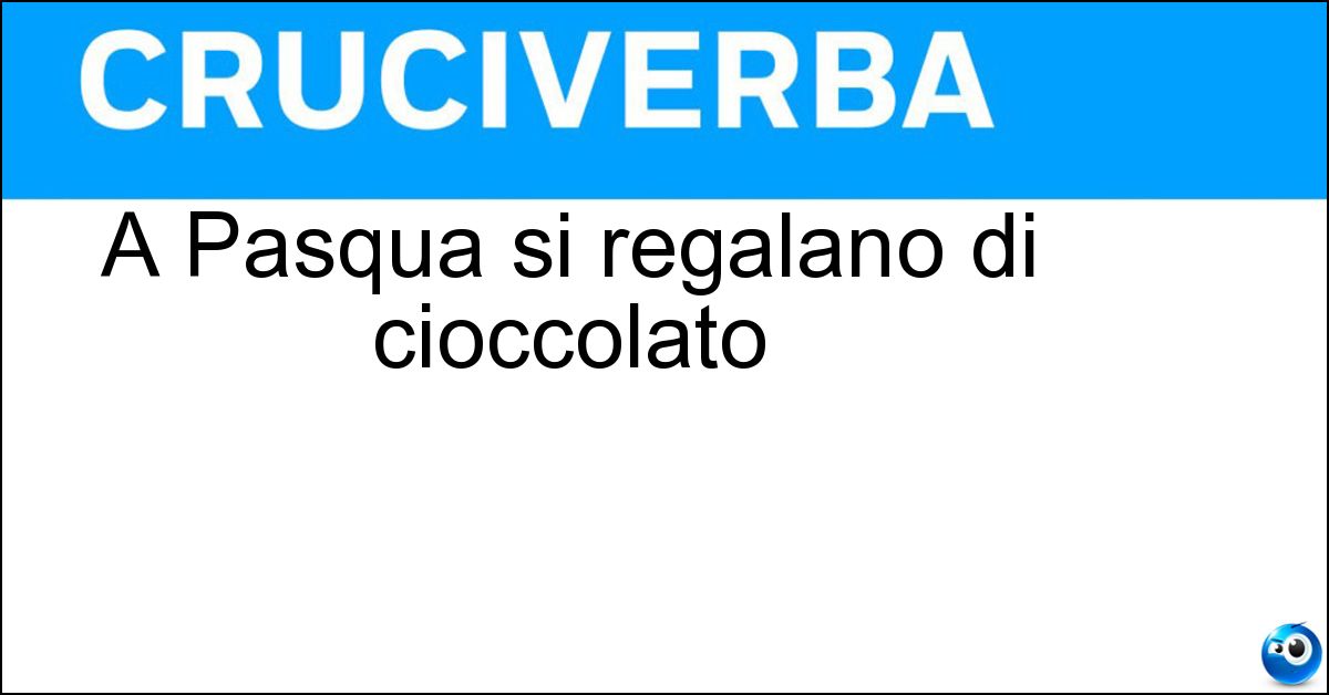 A Pasqua si regalano di cioccolato Soluzione A Pasqua si regalano di cioccolato - Uova
