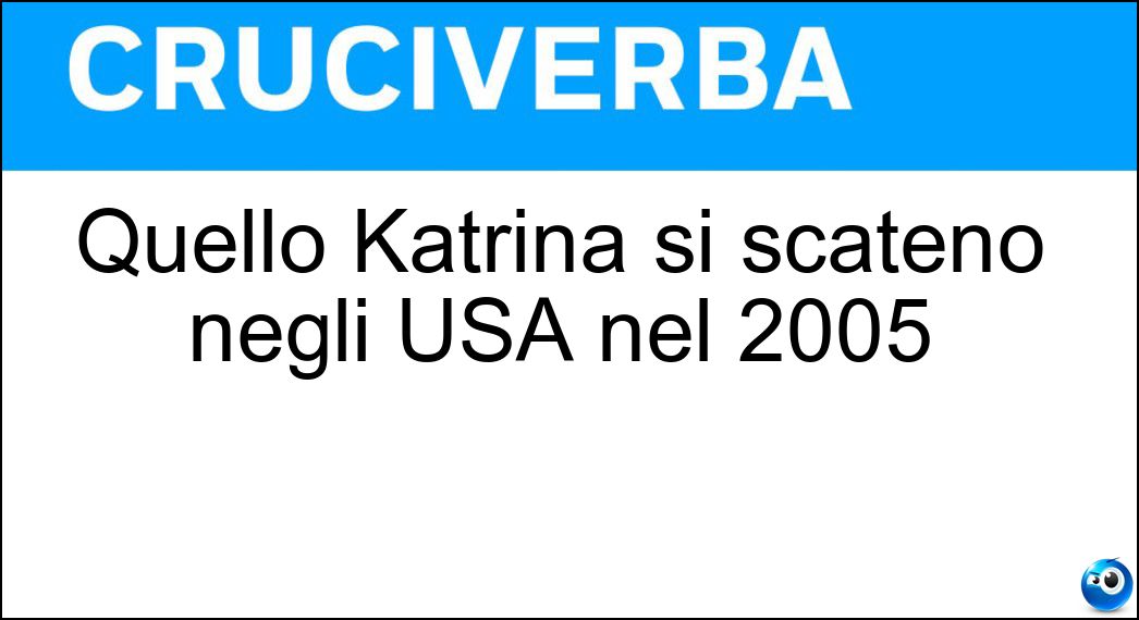 Quello Katrina si scatenò negli USA nel 2005 Soluzione Cruciverba: Quello Katrina si scatenò negli USA nel 2005 - Risposta Uragano